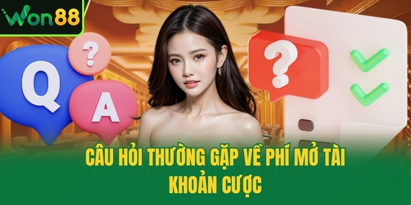Câu hỏi thường gặp về phí mở tài khoản cược