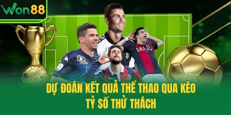 Dự đoán kết quả thể thao qua kèo tỷ số thử thách