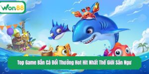 Top Game Bắn Cá Đổi Thưởng Hot Hit Nhất Thế Giới Săn Ngư